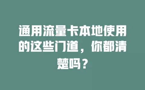 通用流量卡本地使用的这些门道，你都清楚吗？