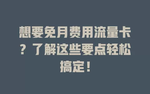 想要免月费用流量卡？了解这些要点轻松搞定！