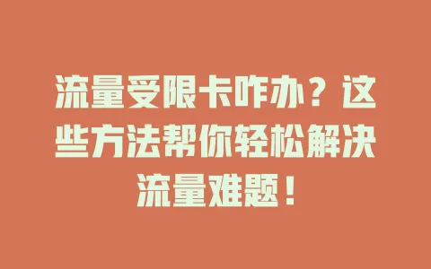 流量受限卡咋办？这些方法帮你轻松解决流量难题！