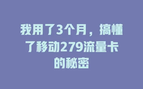 我用了3个月，搞懂了移动279流量卡的秘密