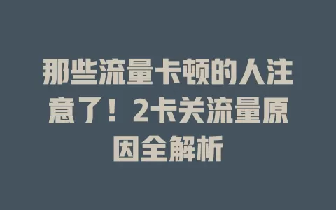 那些流量卡顿的人注意了！2卡关流量原因全解析