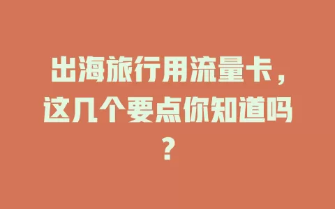 出海旅行用流量卡，这几个要点你知道吗？