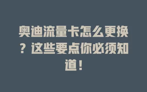 奥迪流量卡怎么更换？这些要点你必须知道！