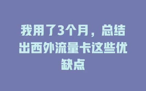 我用了3个月，总结出西外流量卡这些优缺点