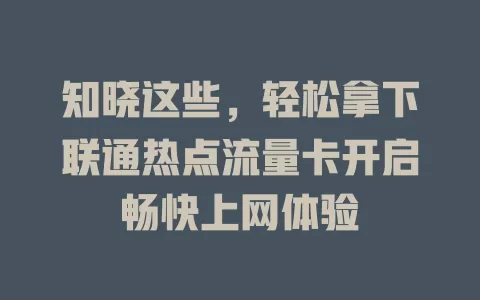 知晓这些，轻松拿下联通热点流量卡开启畅快上网体验