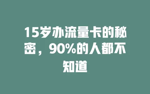 15岁办流量卡的秘密，90%的人都不知道