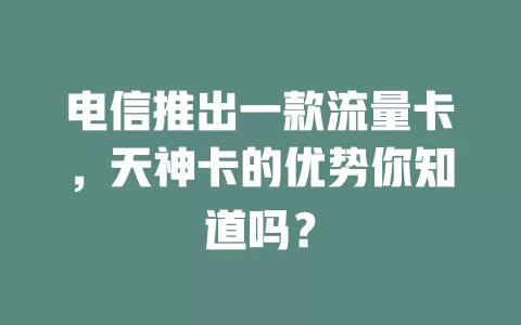 电信推出一款流量卡，天神卡的优势你知道吗？