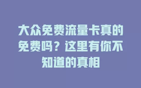 大众免费流量卡真的免费吗？这里有你不知道的真相