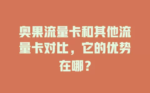 奥果流量卡和其他流量卡对比，它的优势在哪？