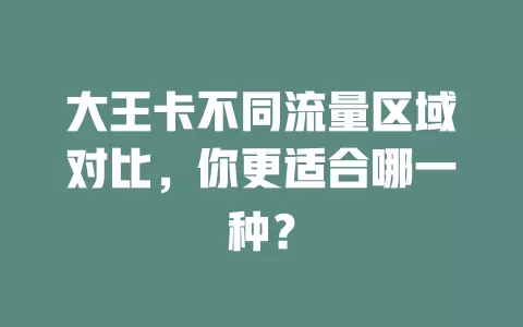 大王卡不同流量区域对比，你更适合哪一种？