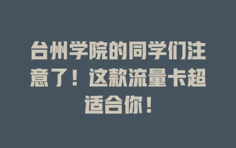 台州学院的同学们注意了！这款流量卡超适合你！