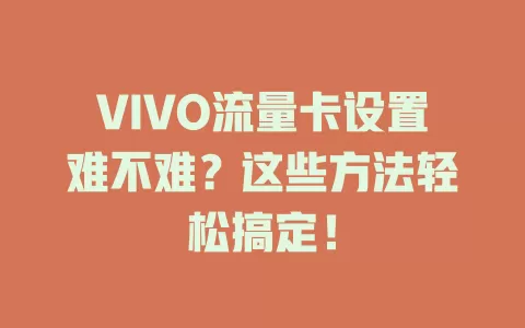 VIVO流量卡设置难不难？这些方法轻松搞定！