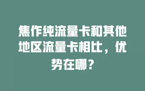 焦作纯流量卡和其他地区流量卡相比，优势在哪？