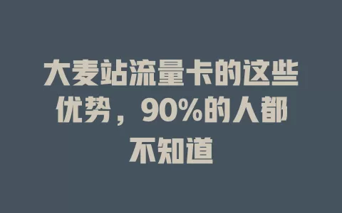 大麦站流量卡的这些优势，90%的人都不知道