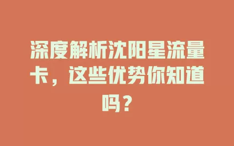 深度解析沈阳星流量卡，这些优势你知道吗？