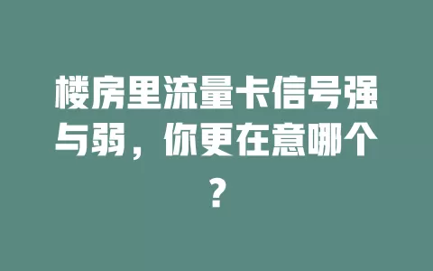 楼房里流量卡信号强与弱，你更在意哪个？