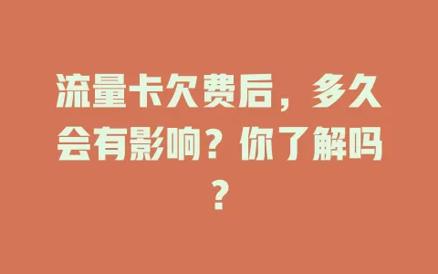 流量卡欠费后，多久会有影响？你了解吗？