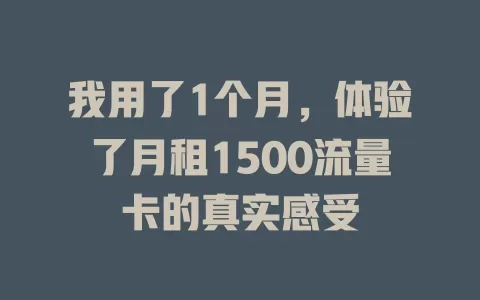 我用了1个月，体验了月租1500流量卡的真实感受