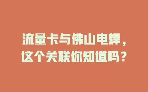 流量卡与佛山电焊，这个关联你知道吗？