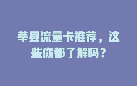 莘县流量卡推荐，这些你都了解吗？