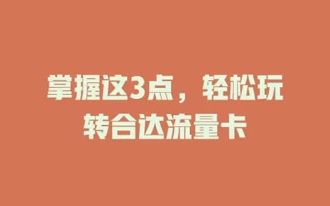 掌握这3点，轻松玩转合达流量卡