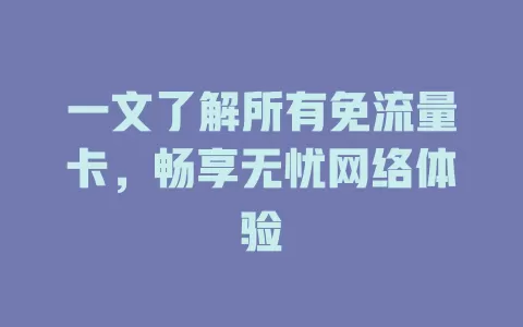 一文了解所有免流量卡，畅享无忧网络体验