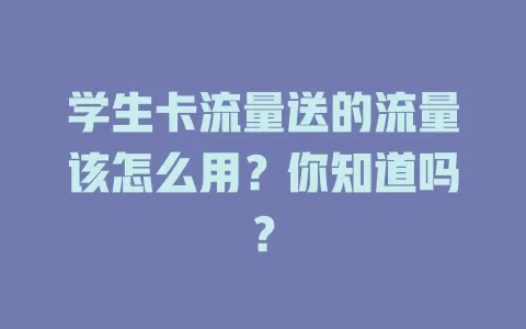 学生卡流量送的流量该怎么用？你知道吗？