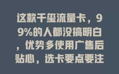 这款千玺流量卡，99%的人都没搞明白，优势多使用广售后贴心，选卡要点要注意！