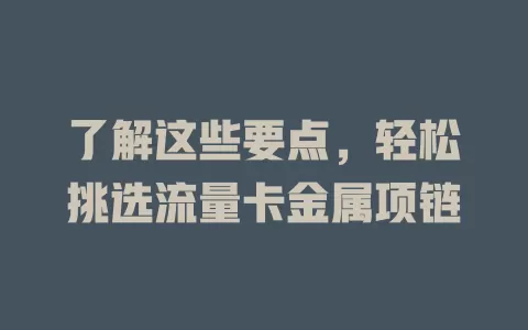 了解这些要点，轻松挑选流量卡金属项链