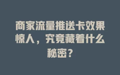 商家流量推送卡效果惊人，究竟藏着什么秘密？