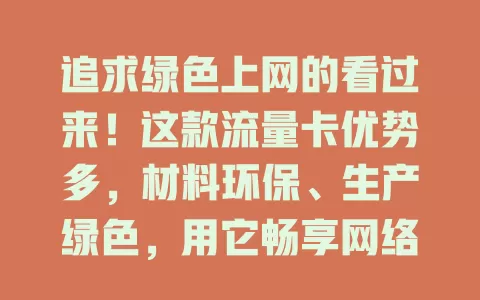 追求绿色上网的看过来！这款流量卡优势多，材料环保、生产绿色，用它畅享网络还能为环保助力，快关注开启环保上网新时代！
