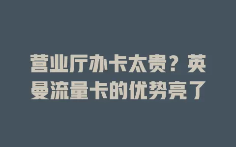 营业厅办卡太贵？英曼流量卡的优势亮了