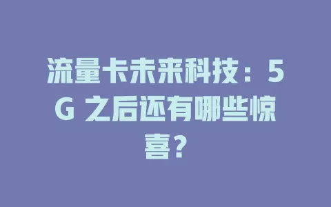 流量卡未来科技：5G 之后还有哪些惊喜？