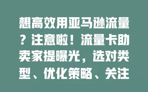 想高效用亚马逊流量？注意啦！流量卡助卖家提曝光，选对类型、优化策略、关注效果很关键