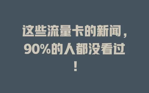 这些流量卡的新闻，90%的人都没看过！