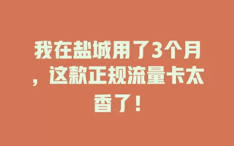 我在盐城用了3个月，这款正规流量卡太香了！