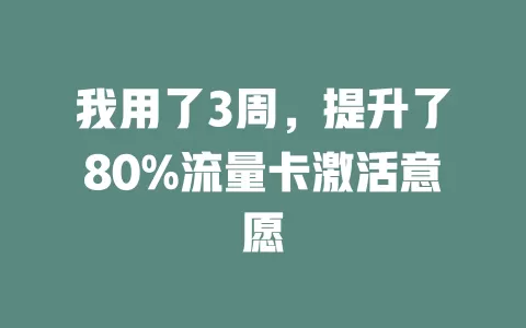 我用了3周，提升了80%流量卡激活意愿