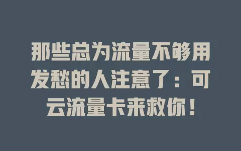 那些总为流量不够用发愁的人注意了：可云流量卡来救你！