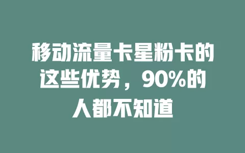 移动流量卡星粉卡的这些优势，90%的人都不知道
