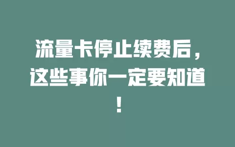 流量卡停止续费后，这些事你一定要知道！