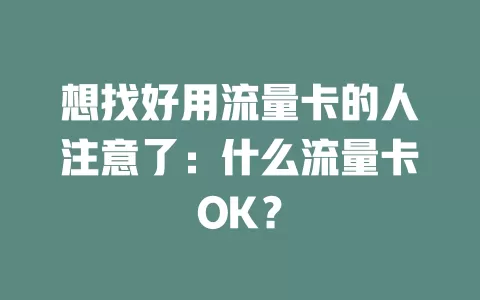 想找好用流量卡的人注意了：什么流量卡OK？