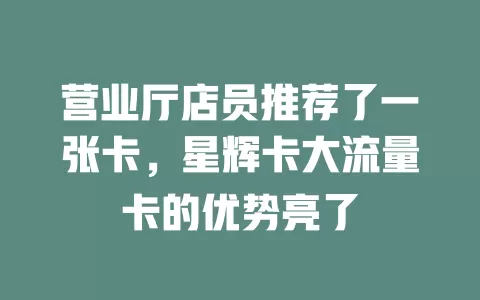 营业厅店员推荐了一张卡，星辉卡大流量卡的优势亮了