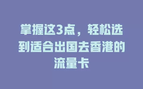 掌握这3点，轻松选到适合出国去香港的流量卡