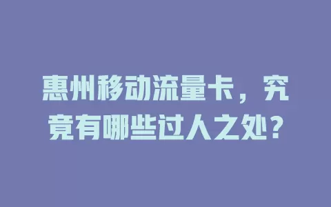 惠州移动流量卡，究竟有哪些过人之处？