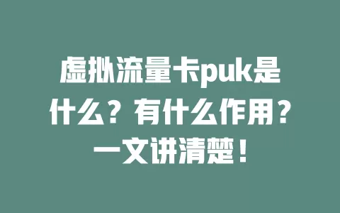 虚拟流量卡puk是什么？有什么作用？一文讲清楚！