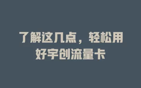 了解这几点，轻松用好宇创流量卡