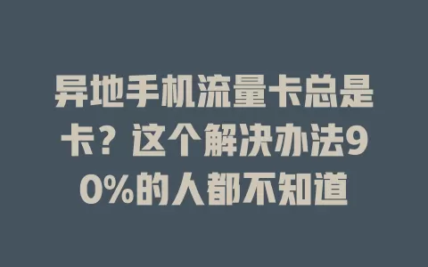 异地手机流量卡总是卡？这个解决办法90%的人都不知道