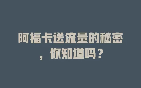 阿福卡送流量的秘密，你知道吗？