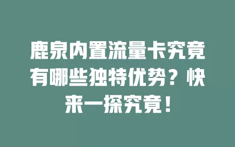 鹿泉内置流量卡究竟有哪些独特优势？快来一探究竟！