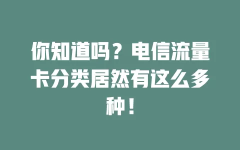 你知道吗？电信流量卡分类居然有这么多种！